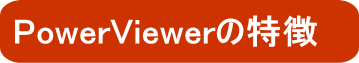 PowerViewerの特徴 